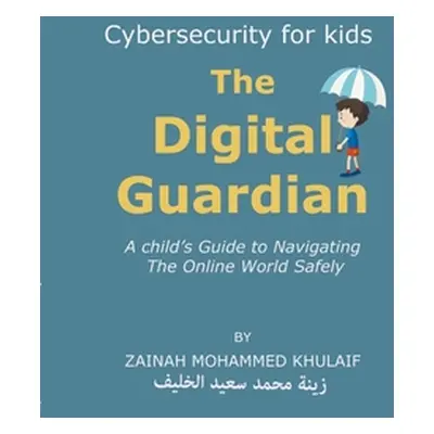 "Cybersecurity for kids: The Digital Guardian A Child's Guide to Navigating the Online World Saf