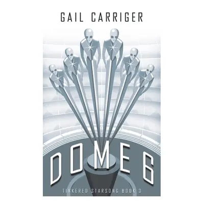 "Dome 6: Tinkered Starsong Book 3" - "" ("Carriger Gail")