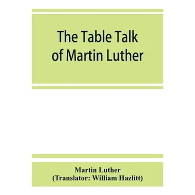 "The table talk of Martin Luther" - "" ("Luther Martin")