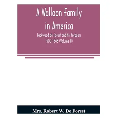 "A Walloon family in America; Lockwood de Forest and his forbears 1500-1848 (Volume II)" - "" ("