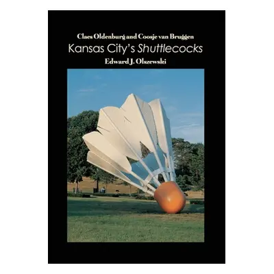 "Claes Oldenburg and Coosje van Bruggen: Kansas City's Shuttlecocks" - "" ("Olszewski Edward J."