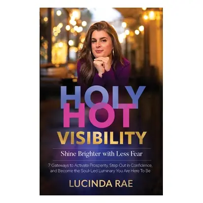 "Holy Hot Visibility: Shine Brighter with Less Fear" - "" ("Rae Lucinda")