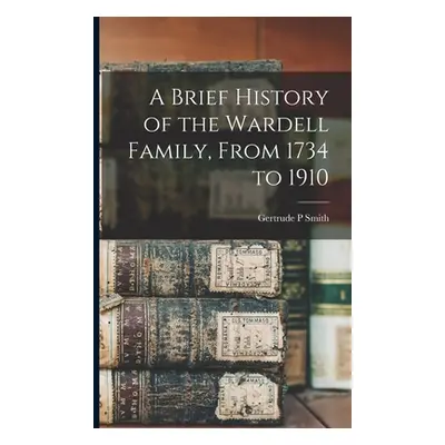 "A Brief History of the Wardell Family, From 1734 to 1910" - "" ("Smith Gertrude P.")