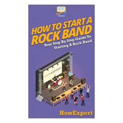 "How To Start a Rock Band: Your Step By Step Guide To Starting a Rock Band" - "" ("Howexpert")