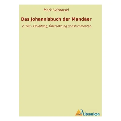 "Das Johannisbuch der Mander: 2. Teil - Einleitung, bersetzung und Kommentar" - "" ("Lidzbarski 