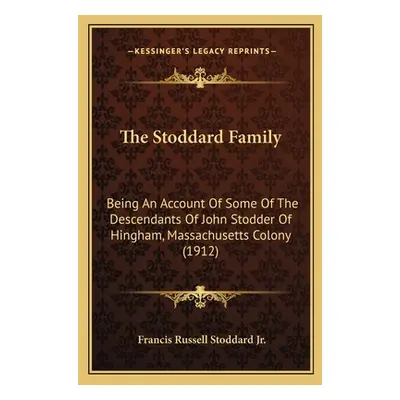 "The Stoddard Family: Being An Account Of Some Of The Descendants Of John Stodder Of Hingham, Ma