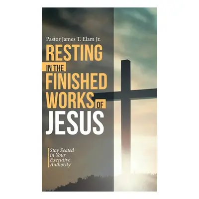 "Resting in the Finished Works of Jesus: Stay Seated in Your Executive Authority" - "" ("Elam Pa