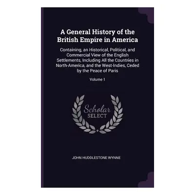 "A General History of the British Empire in America: Containing, an Historical, Political, and C