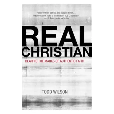 "Real Christian: Bearing the Marks of Authentic Faith" - "" ("Wilson Todd A.")