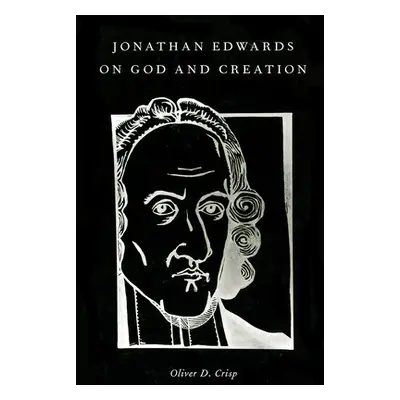 "Jonathan Edwards on God and Creation" - "" ("Crisp Oliver D.")