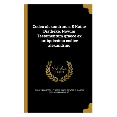 "Codex alexandrinus. E Kaine Diatheke. Novum Testamentum graece ex antiquissimo codice alexandri