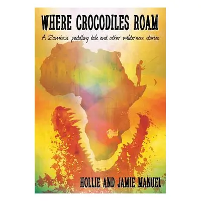 "Where Crocodiles Roam: A Zambezi Paddling Tale and other Wilderness Stories" - "" ("Manuel Holl