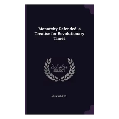 "Monarchy Defended. a Treatise for Revolutionary Times" - "" ("Vickers John")