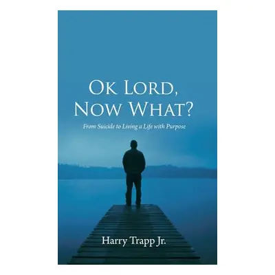 "Ok Lord, Now What?: From Suicide to Living a Life with Purpose" - "" ("Trapp Harry Jr.")