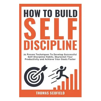 "How to Build Self-Discipline: 21 Proven Techniques to Develop Successful Self-Discipline Habits