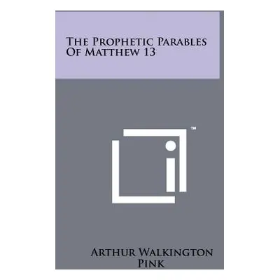 "The Prophetic Parables of Matthew 13" - "" ("Pink Arthur Walkington")