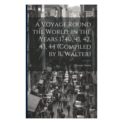 "A Voyage Round the World, in the Years 1740, 41, 42, 43, 44 (Compiled by R. Walter)" - "" ("Ans