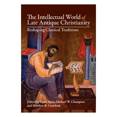 "The Intellectual World of Late Antique Christianity: Reshaping Classical Traditions" - "" ("Ayr