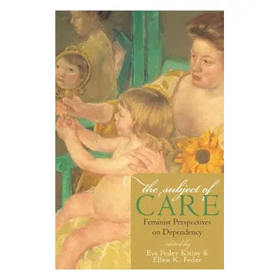 "The Subject of Care: Feminist Perspectives on Dependency" - "" ("Kittay Eva Feder")