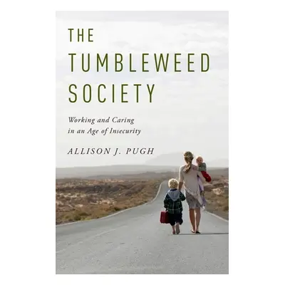 "The Tumbleweed Society: Working and Caring in an Age of Insecurity" - "" ("Pugh Allison J.")