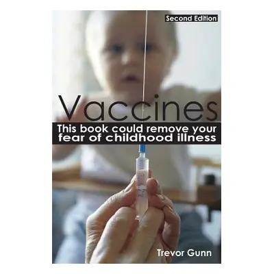 "Vaccines - This Book Could Remove Your Fear of Childhood Illness" - "" ("Gunn Trevor")