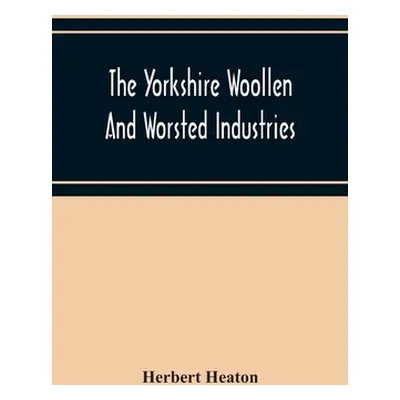 "The Yorkshire Woollen And Worsted Industries, From The Earliest Times Up To The Industrial Revo