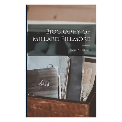 "Biography of Millard Fillmore" - "" ("Lathrops Thomas &.")