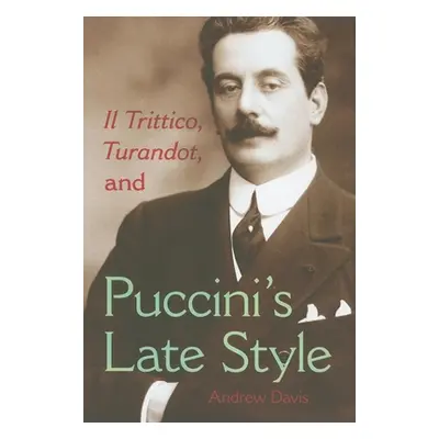 "Il Trittico, Turandot, and Puccini's Late Style" - "" ("Davis Andrew")