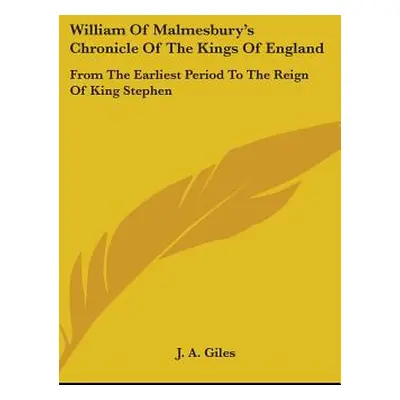 "William Of Malmesbury's Chronicle Of The Kings Of England: From The Earliest Period To The Reig