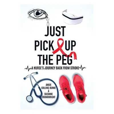 "Just Pick Up The Peg: A Nurse's Journey Back From Stroke" - "" ("Collins-Burke Angie")