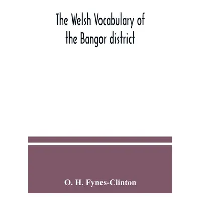 "The Welsh vocabulary of the Bangor district" - "" ("H. Fynes-Clinton O.")