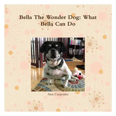 "Bella the Wonder Dog: What Bella Can Do!" - "" ("Carpenter Ann")