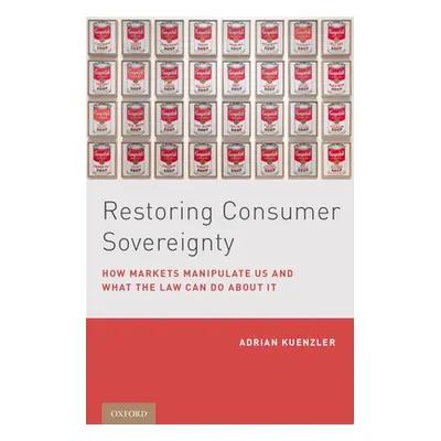 "Restoring Consumer Sovereignty: How Markets Manipulate Us and What the Law Can Do about It" - "