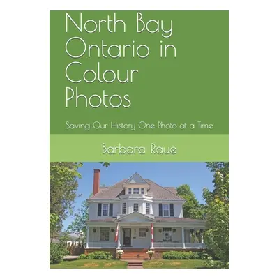 "North Bay Ontario in Colour Photos: Saving Our History One Photo at a Time" - "" ("Raue Barbara