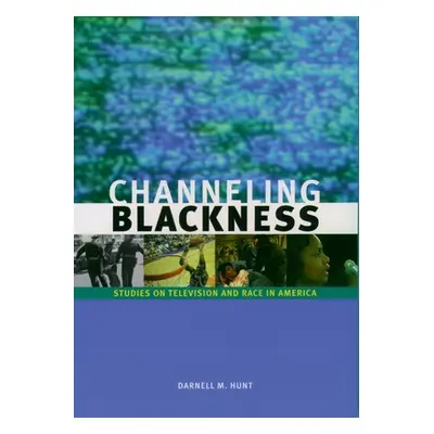 "Channeling Blackness: Studies on Television and Race in America" - "" ("Hunt Darnell M.")