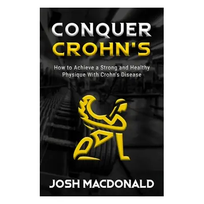 "Conquer Crohn's: How to Use Bodybuilding as a Means to Battle Crohn's Disease" - "" ("MacDonald