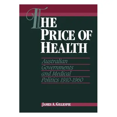 "The Price of Health: Australian Governments and Medical Politics 1910-1960" - "" ("Gillespie Ja