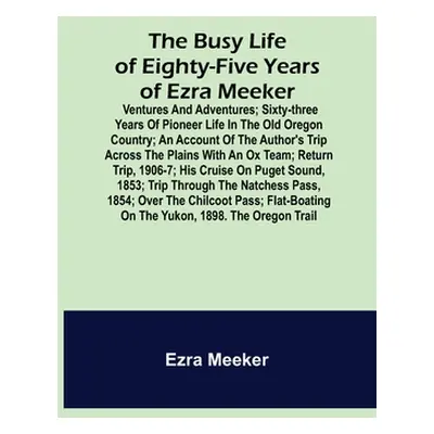 "The Busy Life of Eighty-Five Years of Ezra Meeker; Ventures and adventures; sixty-three years o