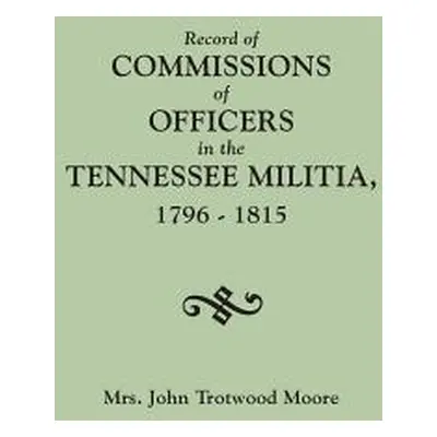 "Record of Commissions of Officers in the Tennessee Militia, 1796-1815" - "" ("Moore John T.")