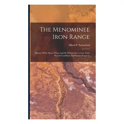 "The Menominee Iron Range: History Of Its Mines, When And By Whom Discovered, Their Present Cond