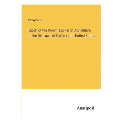 "Report of the Commissioner of Agriculture on the Diseases of Cattle in the United States" - "" 