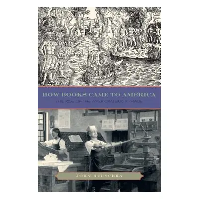 "How Books Came to America: The Rise of the American Book Trade" - "" ("Hruschka John")