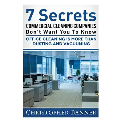 "7 Secrets Commercial Cleaning Companies Don't Want You To Know: Office Cleaning Is More Than Du