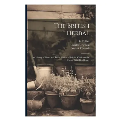 "The British Herbal: An History of Plants and Trees, Natives of Britain, Cultivated for Use, or 