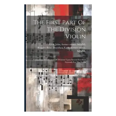 "The First Part Of The Division Violin: Containing A Collection Of Divisions Upon Several Excell