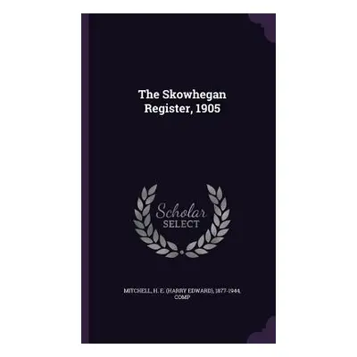 "The Skowhegan Register, 1905" - "" ("Mitchell H. E. (Harry Edward) 1877-194")