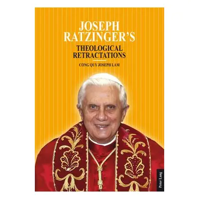 "Joseph Ratzinger's Theological Retractations: Pope Benedict XVI on Revelation, Christology and 