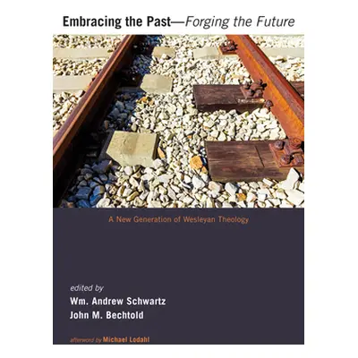 "Embracing the Past--Forging the Future: A New Generation of Wesleyan Theology" - "" ("Schwartz 