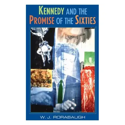 "Kennedy and the Promise of the Sixties" - "" ("Rorabaugh W. J.")