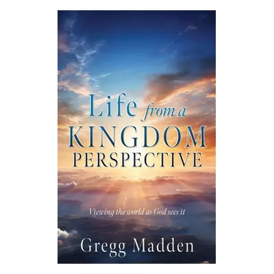 "Life from a KINGDOM PERSPECTIVE" - "" ("Madden Gregg")